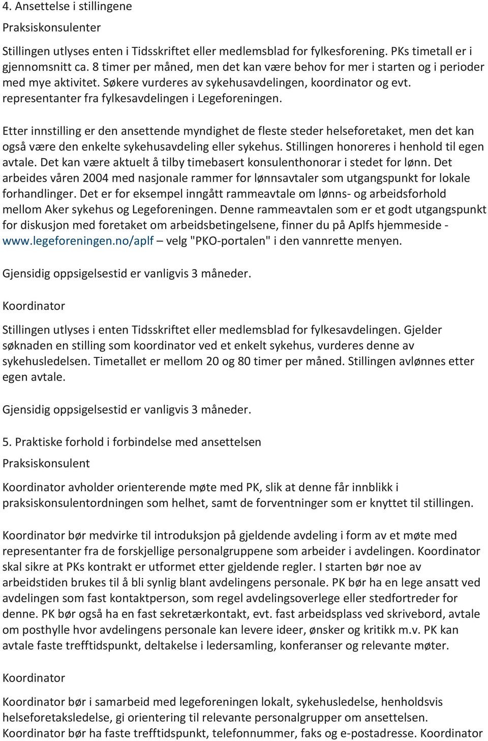 representanter fra fylkesavdelingen i Legeforeningen. Etter innstilling er den ansettende myndighet de fleste steder helseforetaket, men det kan også være den enkelte sykehusavdeling eller sykehus.