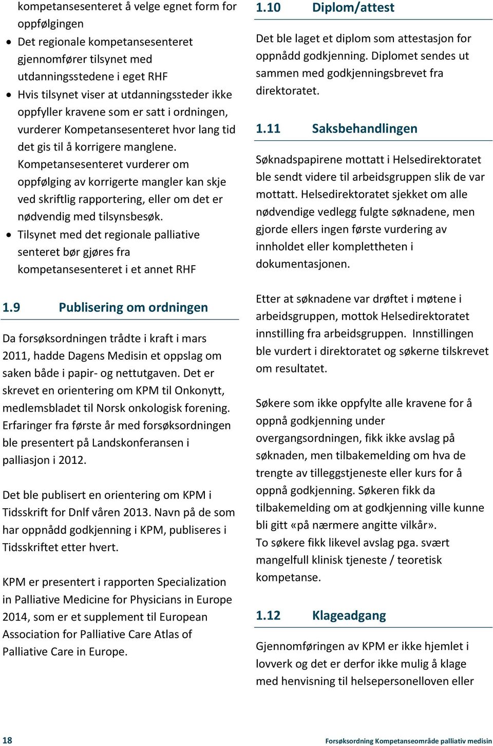 Kompetansesenteret vurderer om oppfølging av korrigerte mangler kan skje ved skriftlig rapportering, eller om det er nødvendig med tilsynsbesøk.