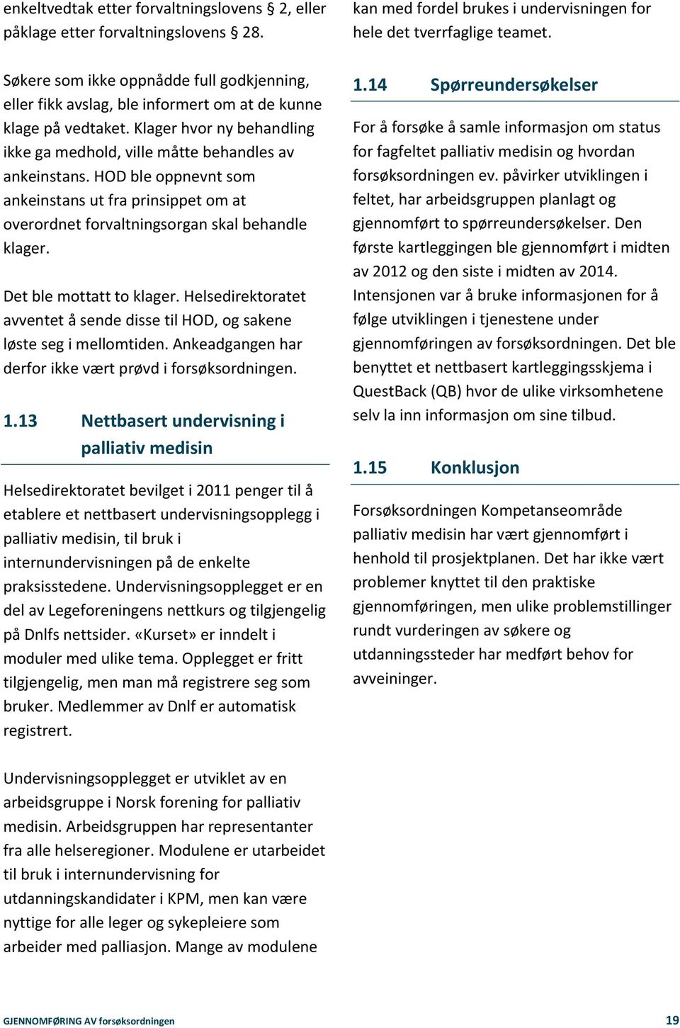 Det ble mottatt to klager. Helsedirektoratet avventet å sende disse til HOD, og sakene løste seg i mellomtiden. Ankeadgangen har derfor ikke vært prøvd i forsøksordningen. 1.