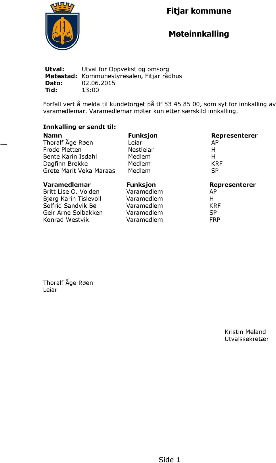 Innkalling er sendt til: Namn Funksjon Representerer Thoralf Åge Røen Leiar AP Frode Pletten Nestleiar H Bente Karin Isdahl Medlem H Dagfinn Brekke Medlem KRF Grete Marit Veka Maraas