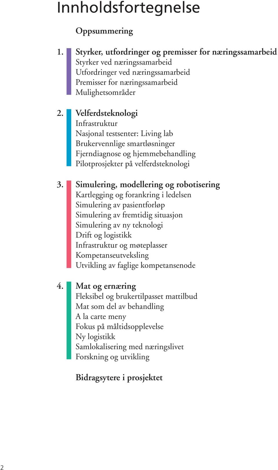 Velferdsteknologi Infrastruktur Nasjonal testsenter: Living lab Brukervennlige smartløsninger Fjerndiagnose og hjemmebehandling Pilotprosjekter på velferdsteknologi 3.