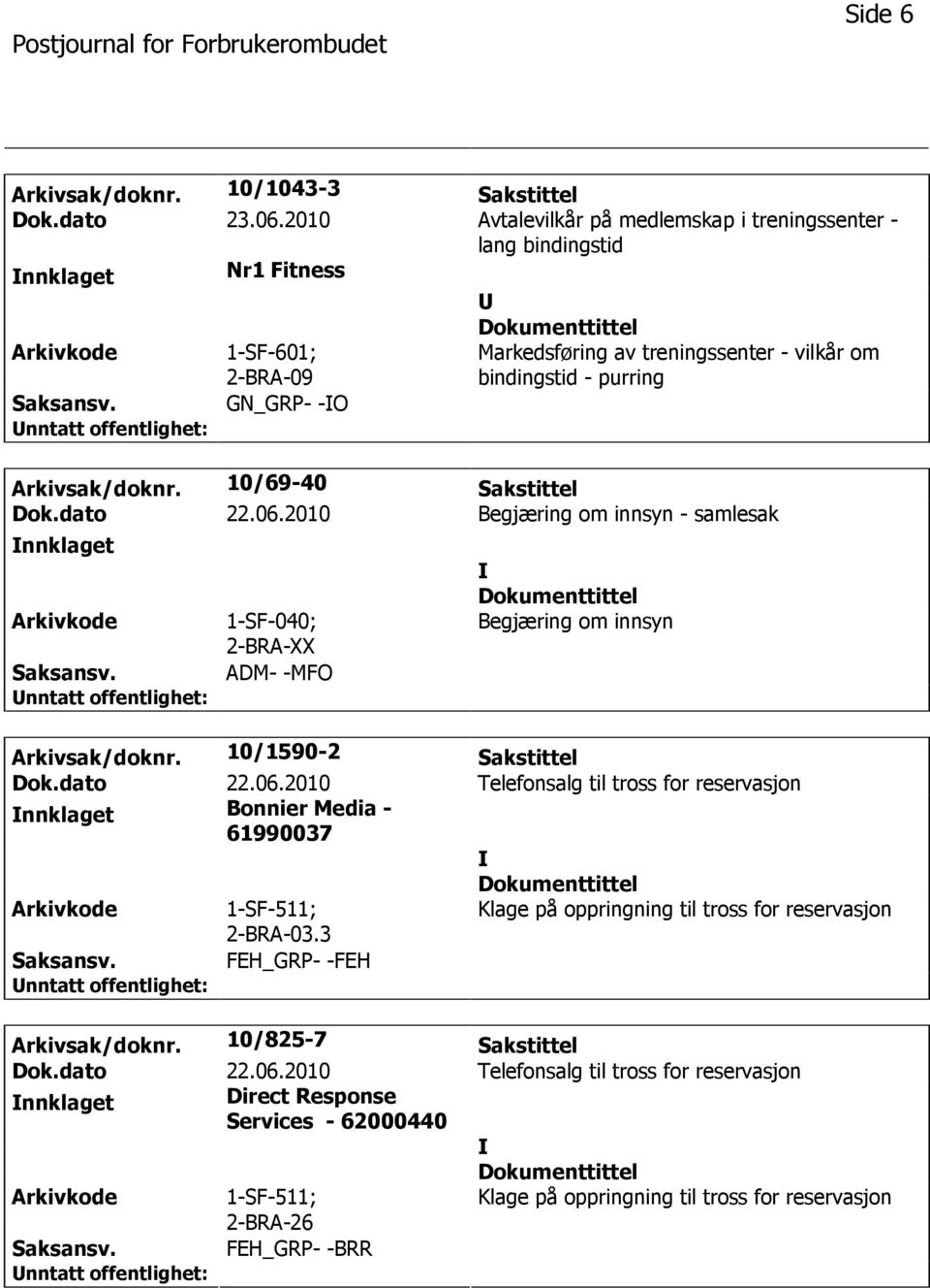 10/69-40 Sakstittel Dok.dato 22.06.2010 Begjæring om innsyn - samlesak nnklaget 1-SF-040; 2-BRA-XX ADM- -MFO Begjæring om innsyn Arkivsak/doknr. 10/1590-2 Sakstittel Dok.dato 22.06.2010 Telefonsalg til tross for reservasjon nnklaget Bonnier Media - 61990037 1-SF-511; 2-BRA-03.