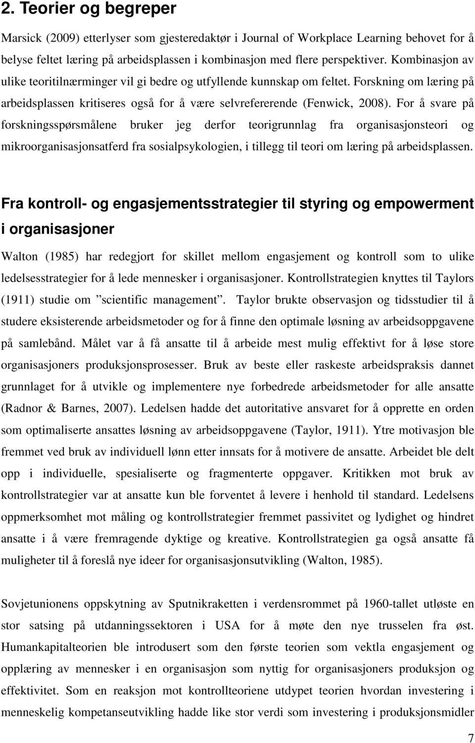 For å svare på forskningsspørsmålene bruker jeg derfor teorigrunnlag fra organisasjonsteori og mikroorganisasjonsatferd fra sosialpsykologien, i tillegg til teori om læring på arbeidsplassen.