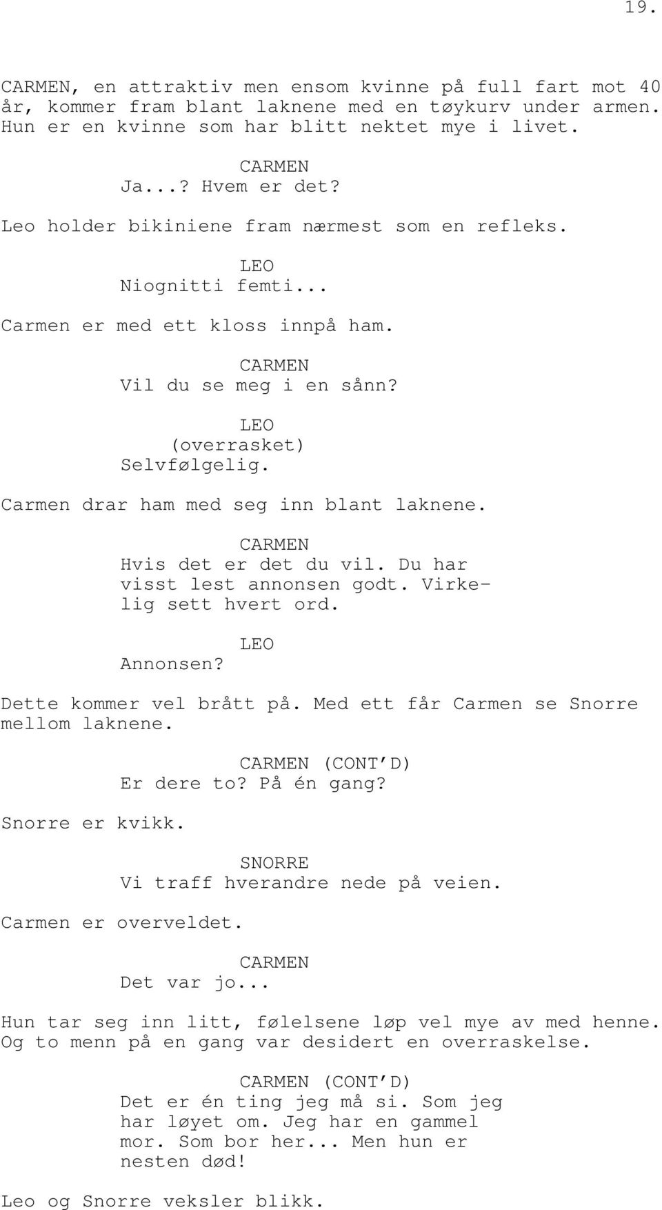 Carmen drar ham med seg inn blant laknene. CARMEN Hvis det er det du vil. Du har visst lest annonsen godt. Virkelig sett hvert ord. Annonsen? Dette kommer vel brått på.