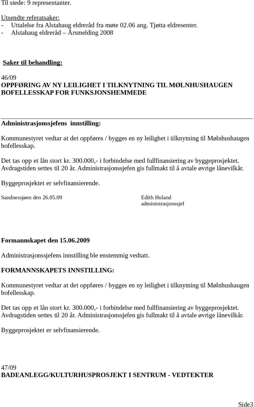 Kommunestyret vedtar at det oppføres / bygges en ny leilighet i tilknytning til Mølnhushaugen bofellesskap. Det tas opp et lån stort kr. 300.