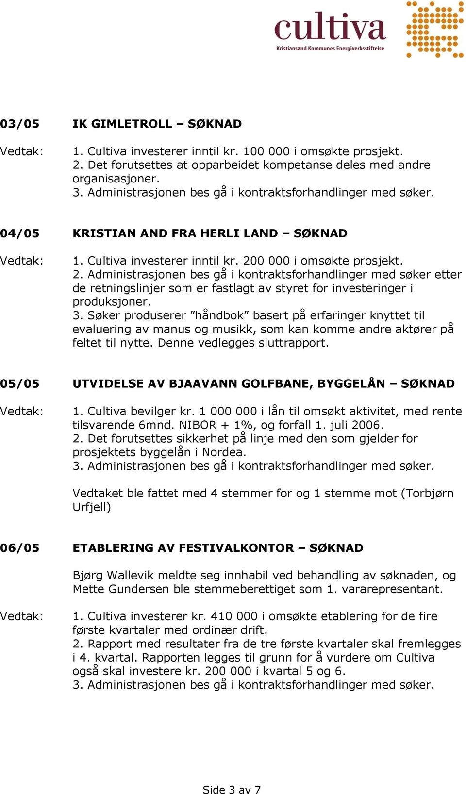 0 000 i omsøkte prosjekt. 2. Administrasjonen bes gå i kontraktsforhandlinger med søker etter de retningslinjer som er fastlagt av styret for investeringer i produksjoner. 3.