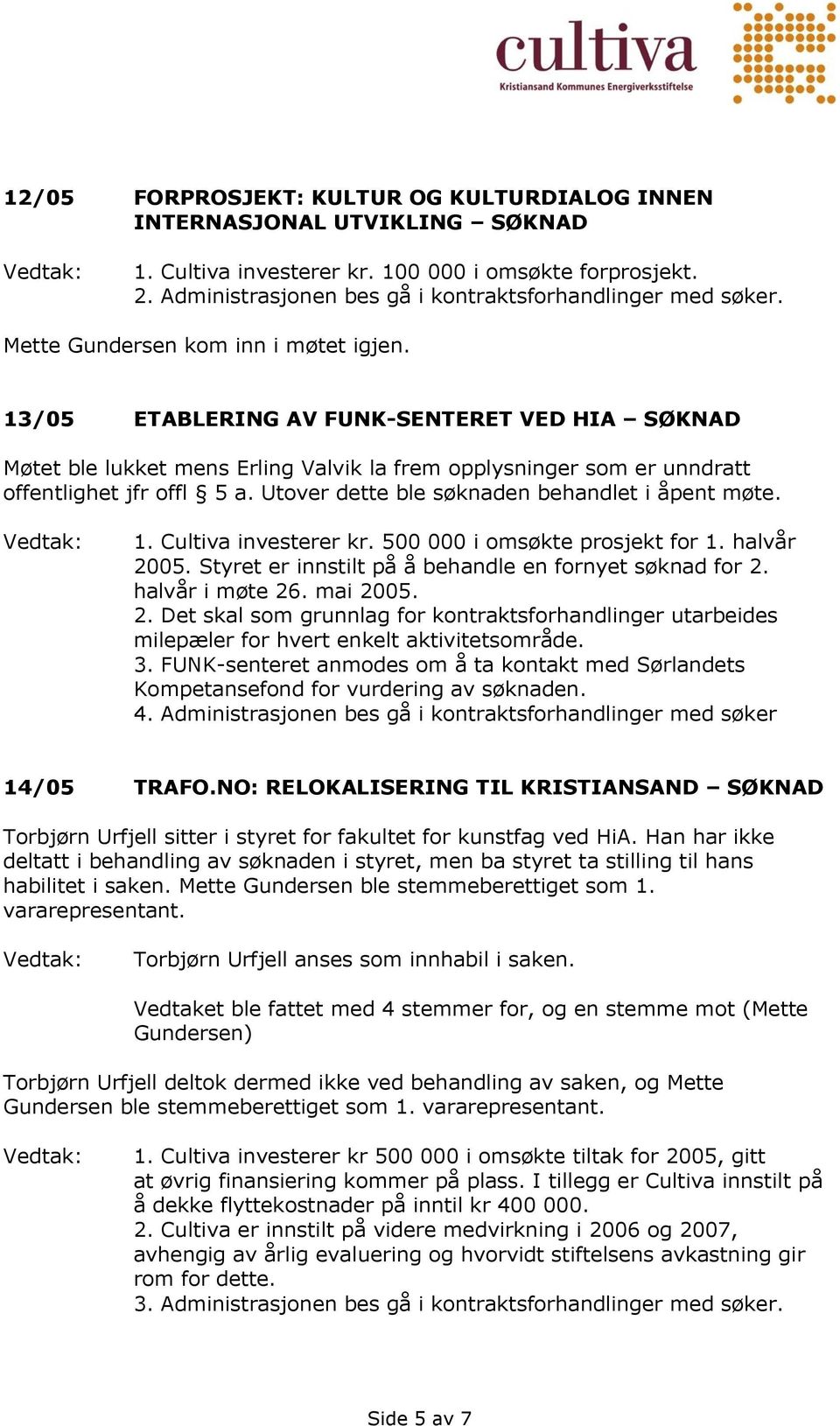 Utover dette ble søknaden behandlet i åpent møte. 1. Cultiva investerer kr. 500 000 i omsøkte prosjekt for 1. halvår 2005. Styret er innstilt på å behandle en fornyet søknad for 2. halvår i møte 26.