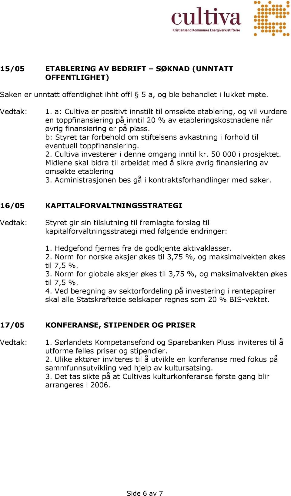 b: Styret tar forbehold om stiftelsens avkastning i forhold til eventuell toppfinansiering. 2. Cultiva investerer i denne omgang inntil kr. 50 000 i prosjektet.