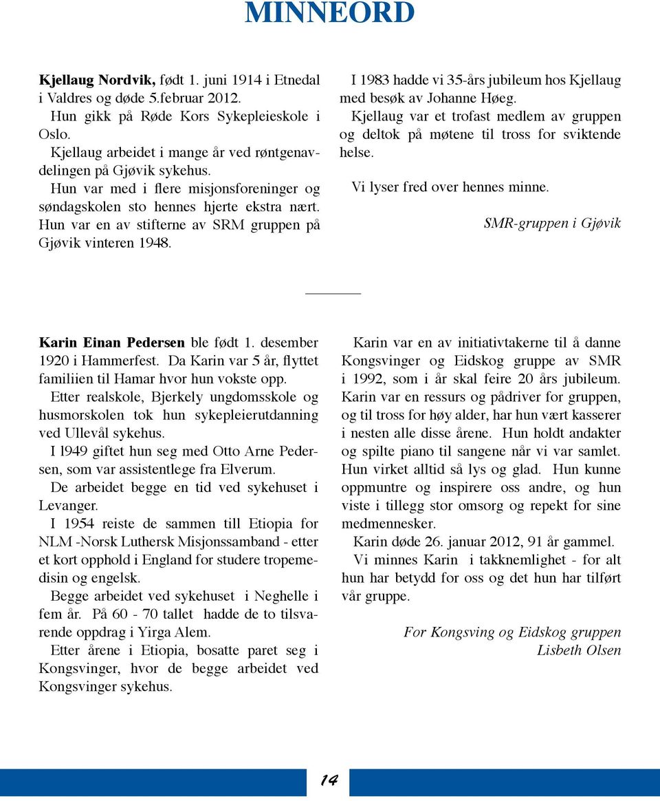 Hun var en av stifterne av SRM gruppen på Gjøvik vinteren 1948. I 1983 hadde vi 35-års jubileum hos Kjellaug med besøk av Johanne Høeg.