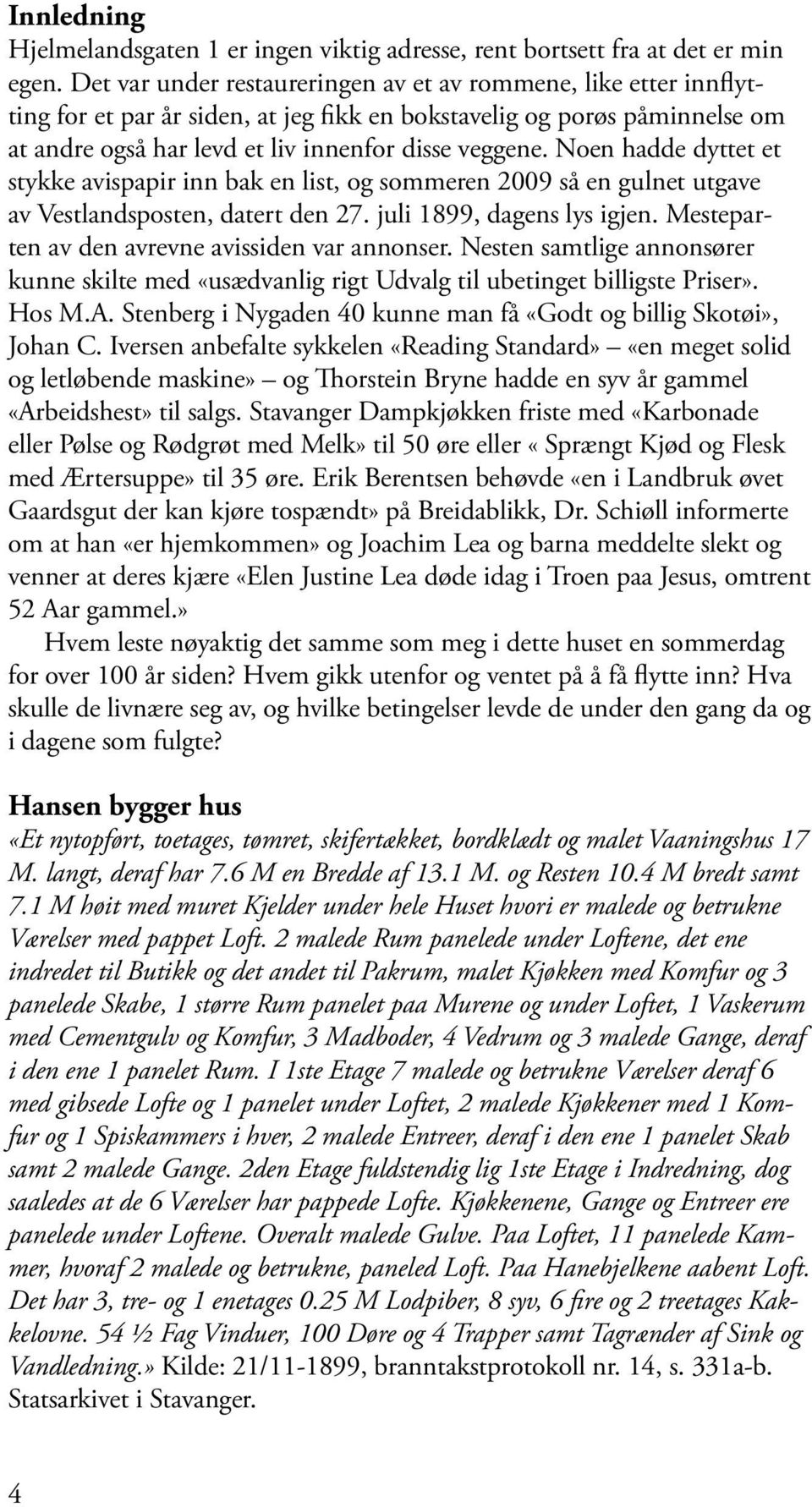 Noen hadde dyttet et stykke avispapir inn bak en list, og sommeren 2009 så en gulnet utgave av Vestlandsposten, datert den 27. juli 1899, dagens lys igjen.