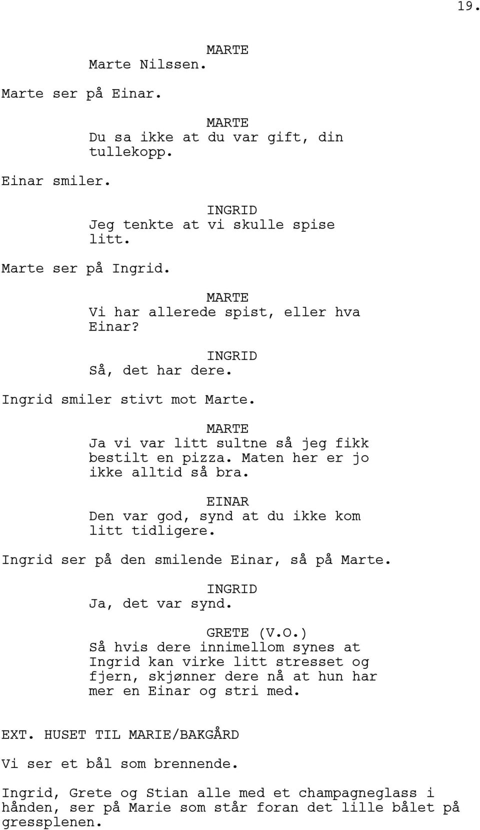 EINAR Den var god, synd at du ikke kom litt tidligere. Ingrid ser på den smilende Einar, så på Marte. Ja, det var synd. (V.O.