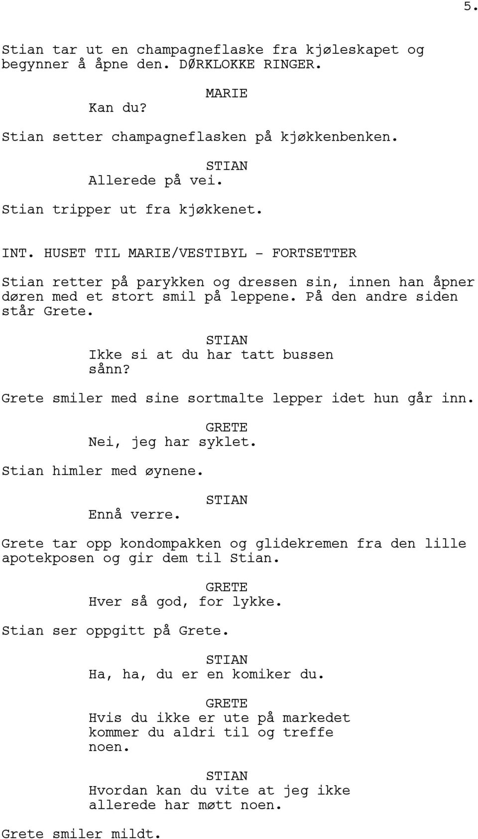 Grete smiler med sine sortmalte lepper idet hun går inn. Nei, jeg har syklet. Stian himler med øynene. Ennå verre.