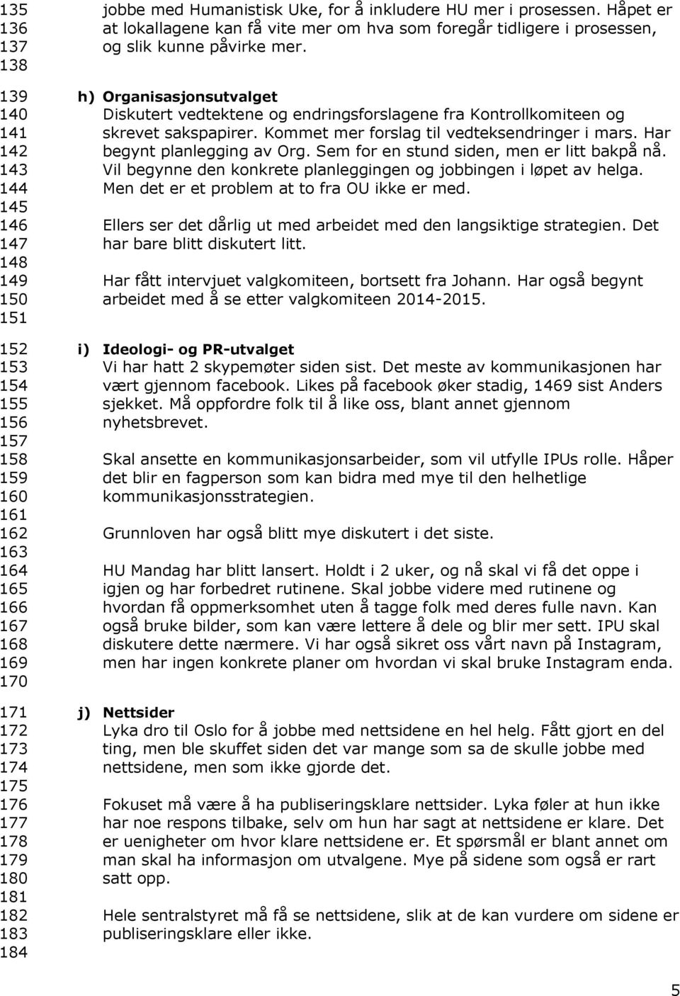 h) Organisasjonsutvalget Diskutert vedtektene og endringsforslagene fra Kontrollkomiteen og skrevet sakspapirer. Kommet mer forslag til vedteksendringer i mars. Har begynt planlegging av Org.