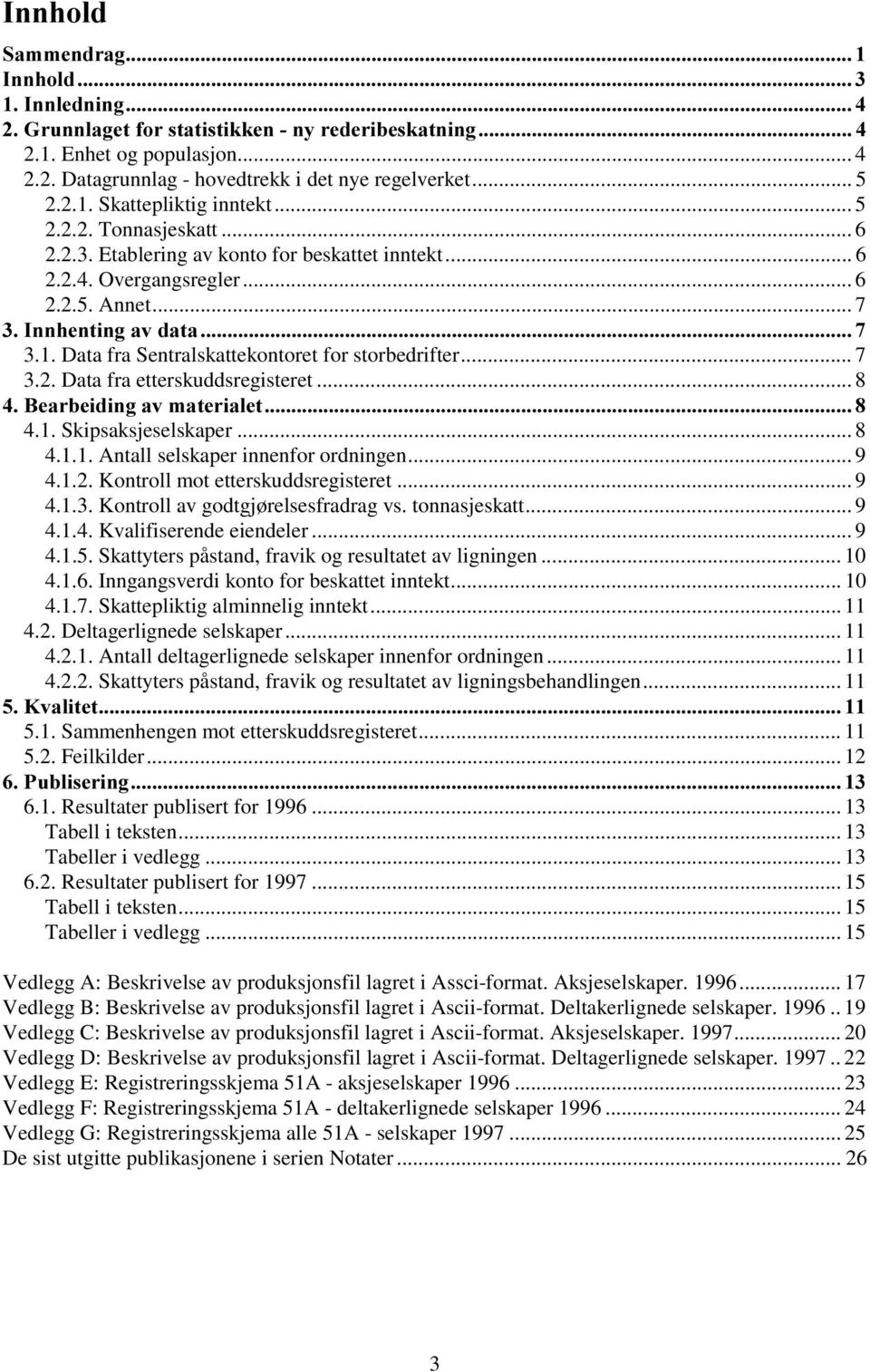 Data fra Sentralskattekontoret for storbedrifter... 7 3.2. Data fra etterskuddsregisteret... 8 %HDUEHLGLQJDYPDWHULDOHW 4.1. Skipsaksjeselskaper... 8 4.1.1. Antall selskaper innenfor ordningen... 9 4.