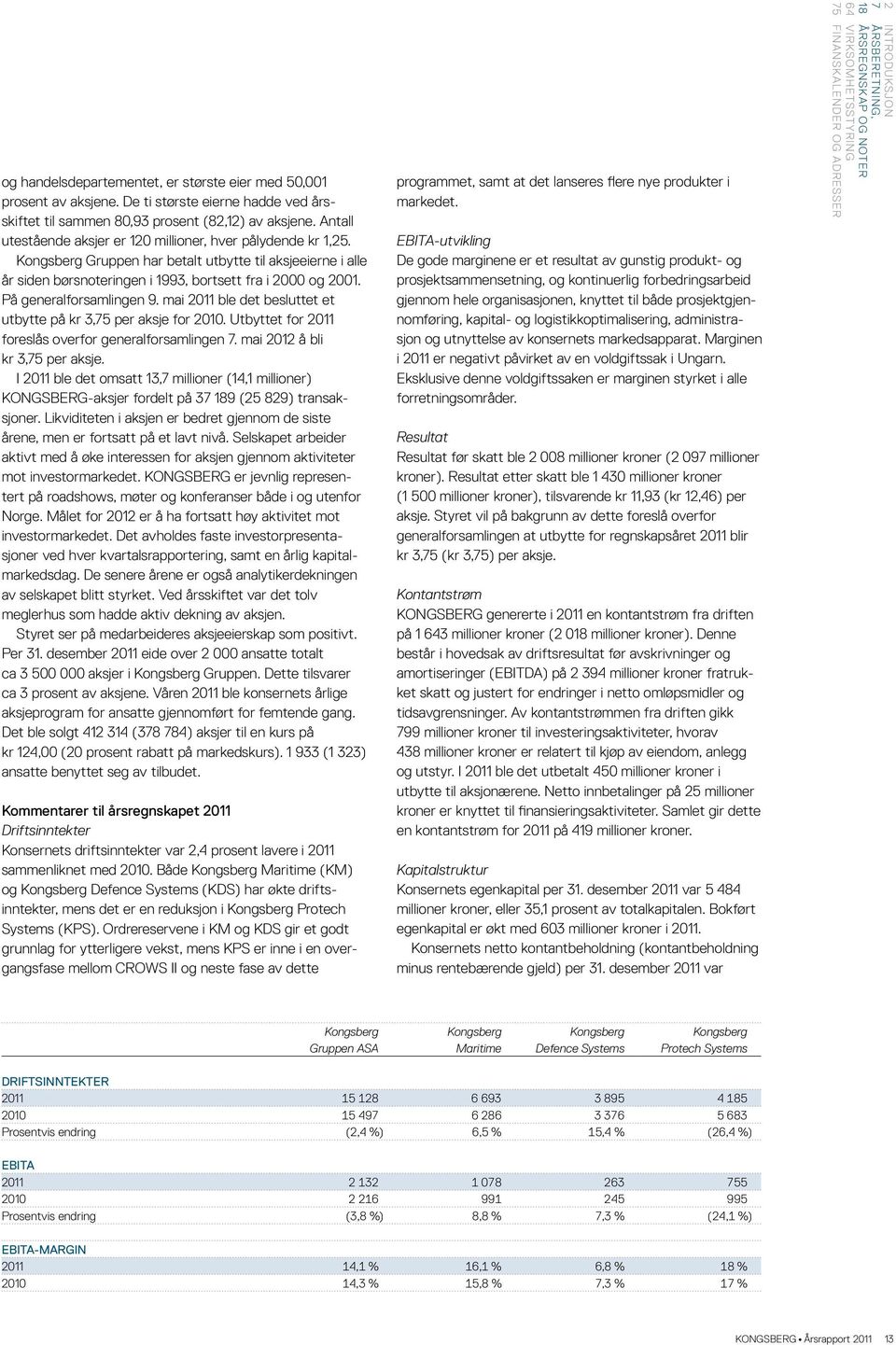 På generalforsamlingen 9. mai 2011 ble det besluttet et utbytte på kr 3,75 per aksje for 2010. Utbyttet for 2011 foreslås overfor generalforsamlingen 7. mai 2012 å bli kr 3,75 per aksje.