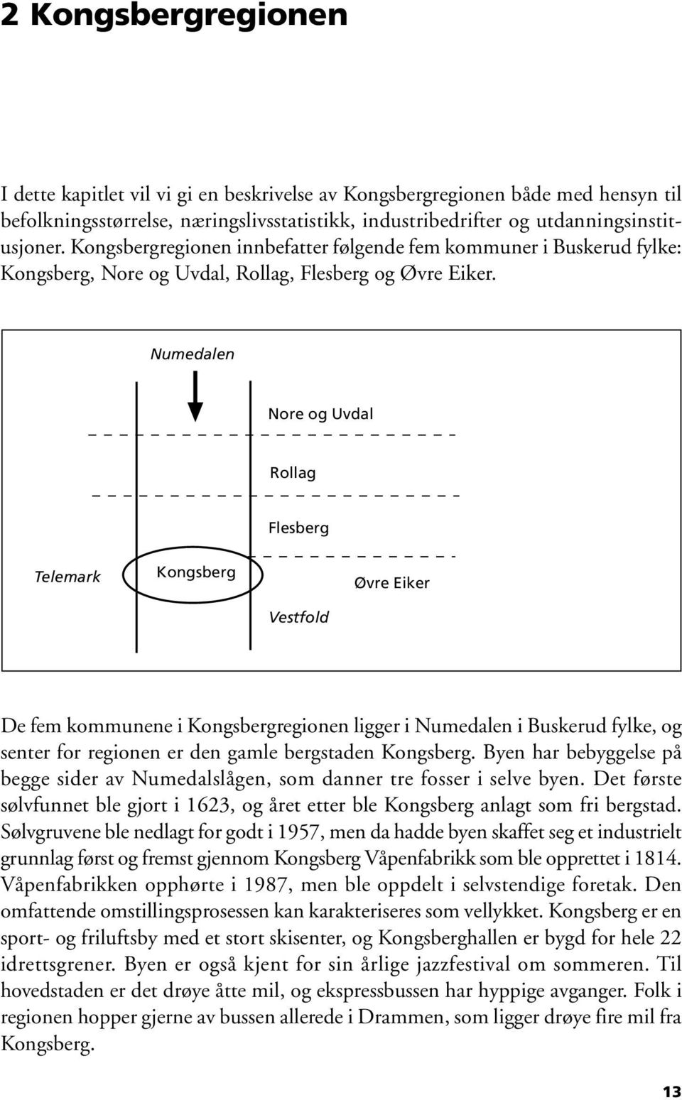 Numedalen Nore og Uvdal Rollag Flesberg Telemark Kongsberg Øvre Eiker Vestfold De fem kommunene i Kongsbergregionen ligger i Numedalen i Buskerud fylke, og senter for regionen er den gamle bergstaden