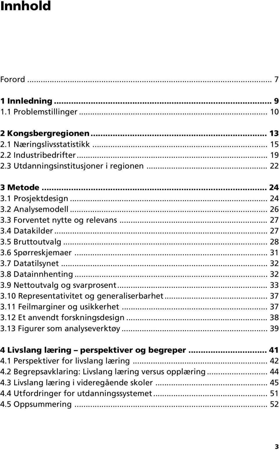 8 Datainnhenting... 32 3.9 Nettoutvalg og svarprosent... 33 3.10 Representativitet og generaliserbarhet... 37 3.11 Feilmarginer og usikkerhet... 37 3.12 Et anvendt forskningsdesign... 38 3.