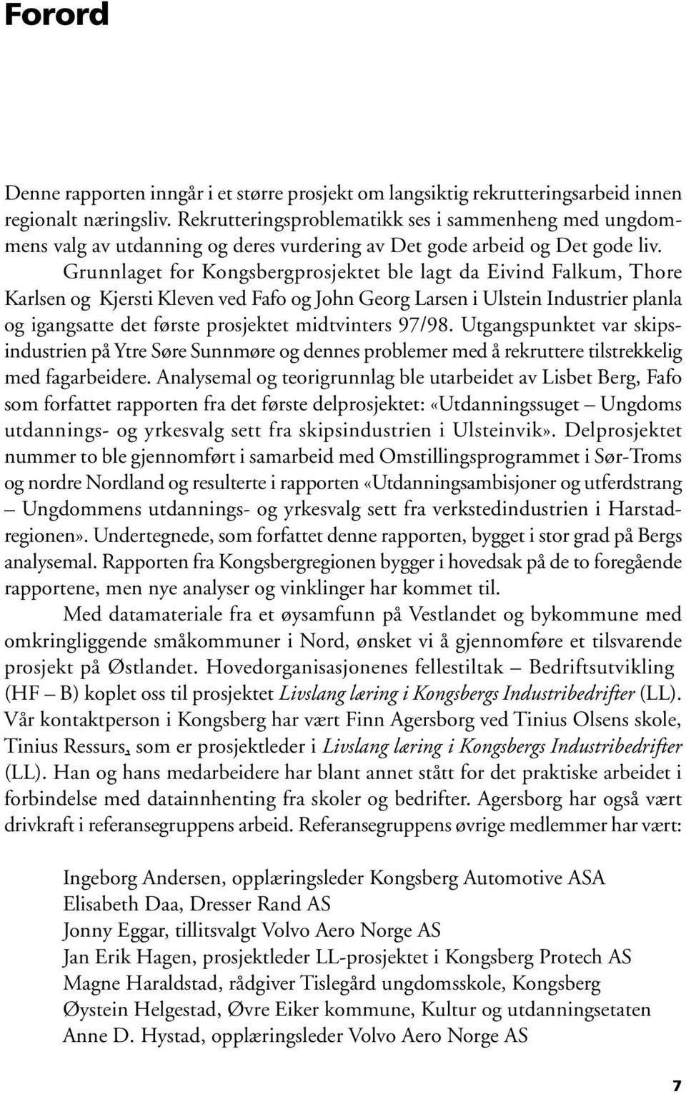 Grunnlaget for Kongsbergprosjektet ble lagt da Eivind Falkum, Thore Karlsen og Kjersti Kleven ved Fafo og John Georg Larsen i Ulstein Industrier planla og igangsatte det første prosjektet midtvinters