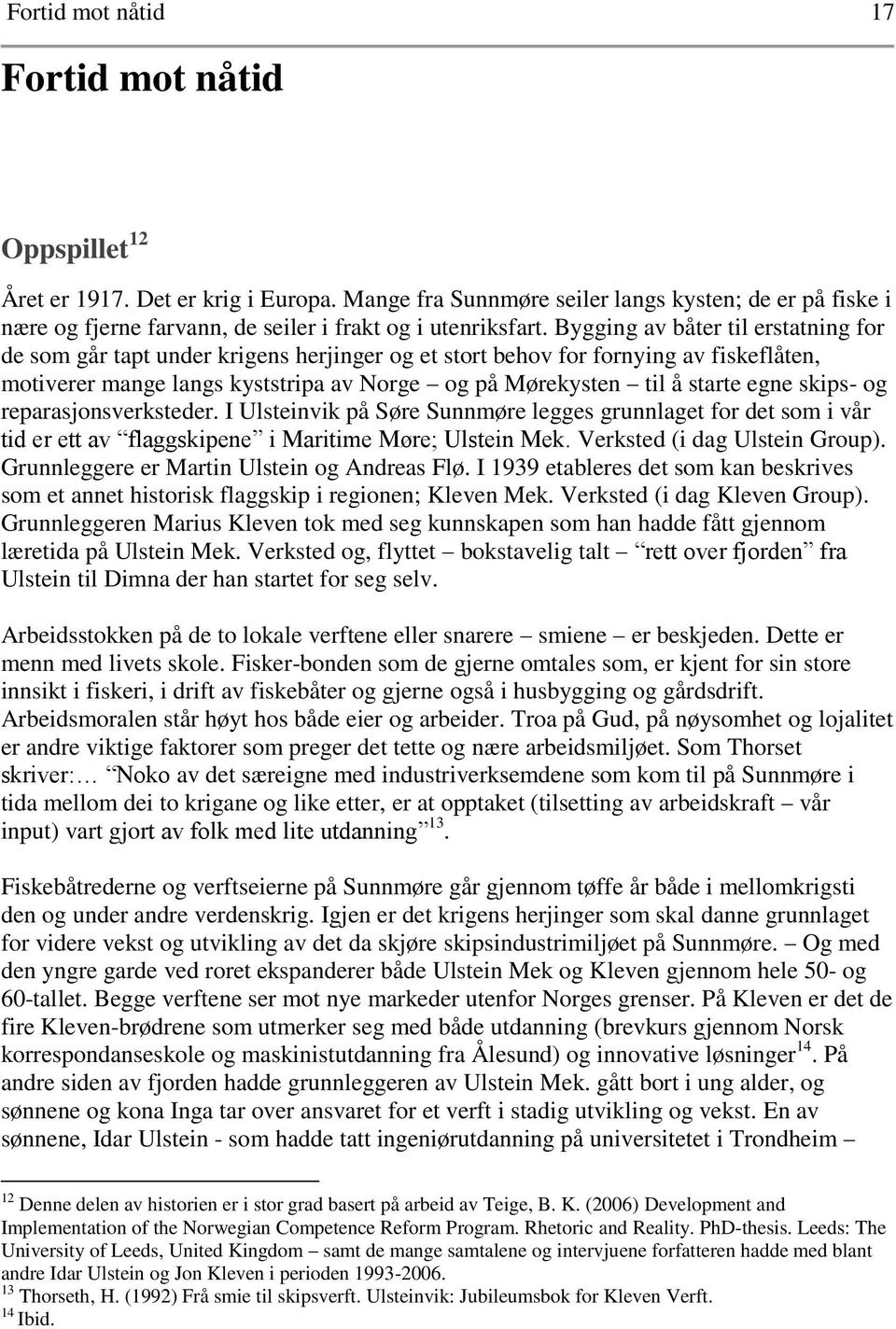 Bygging av båter til erstatning for de som går tapt under krigens herjinger og et stort behov for fornying av fiskeflåten, motiverer mange langs kyststripa av Norge og på Mørekysten til å starte egne