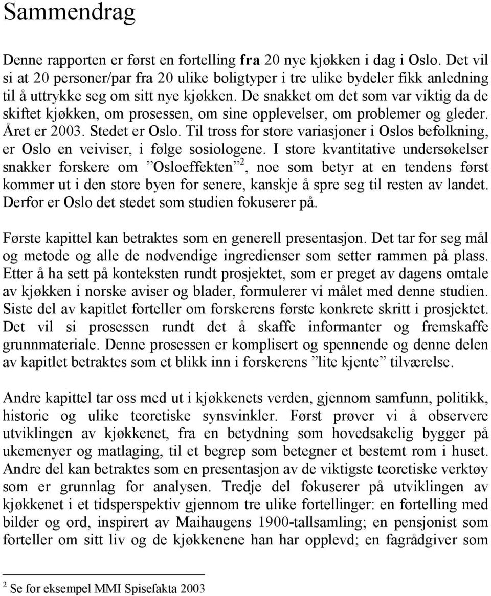 De snakket om det som var viktig da de skiftet kjøkken, om prosessen, om sine opplevelser, om problemer og gleder. Året er 2003. Stedet er Oslo.