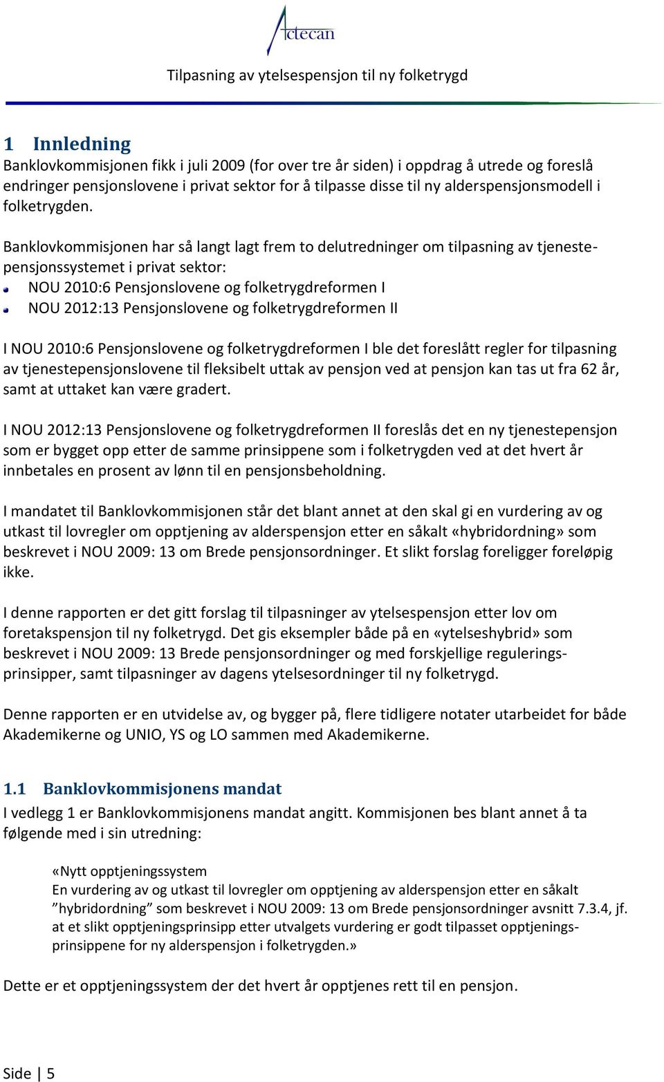 Banklovkommisjonen har så langt lagt frem to delutredninger om tilpasning av tjenestepensjonssystemet i privat sektor: NOU 2010:6 Pensjonslovene og folketrygdreformen I NOU 2012:13 Pensjonslovene og