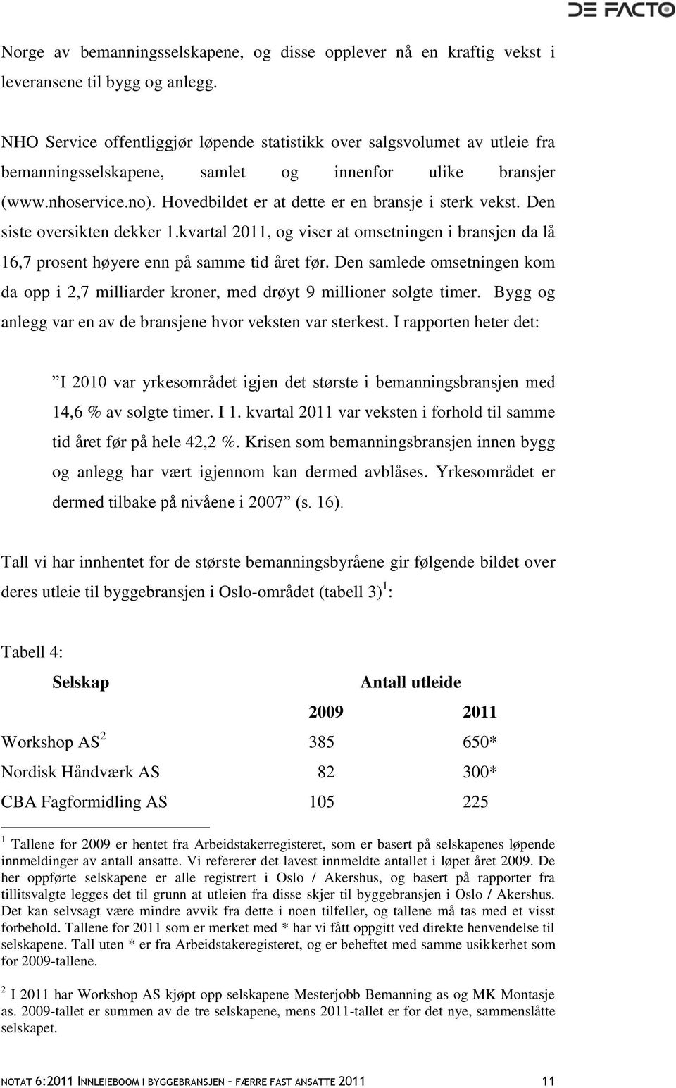 Hovedbildet er at dette er en bransje i sterk vekst. Den siste oversikten dekker 1.kvartal 2011, og viser at omsetningen i bransjen da lå 16,7 prosent høyere enn på samme tid året før.