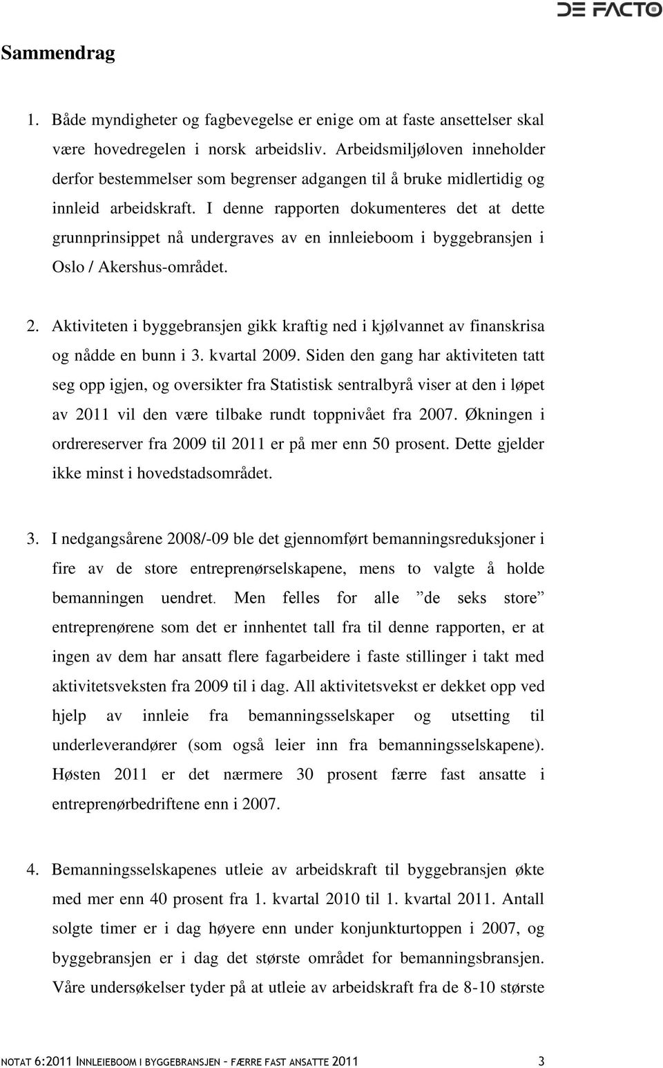 I denne rapporten dokumenteres det at dette grunnprinsippet nå undergraves av en innleieboom i byggebransjen i Oslo / Akershus-området. 2.