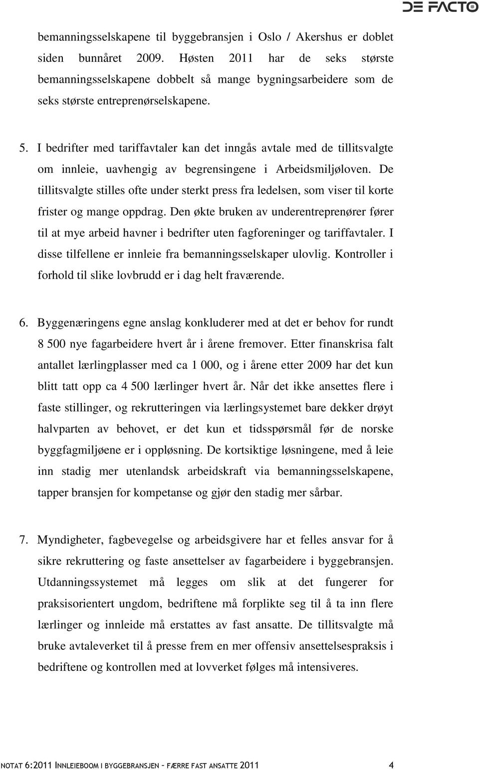 I bedrifter med tariffavtaler kan det inngås avtale med de tillitsvalgte om innleie, uavhengig av begrensingene i Arbeidsmiljøloven.