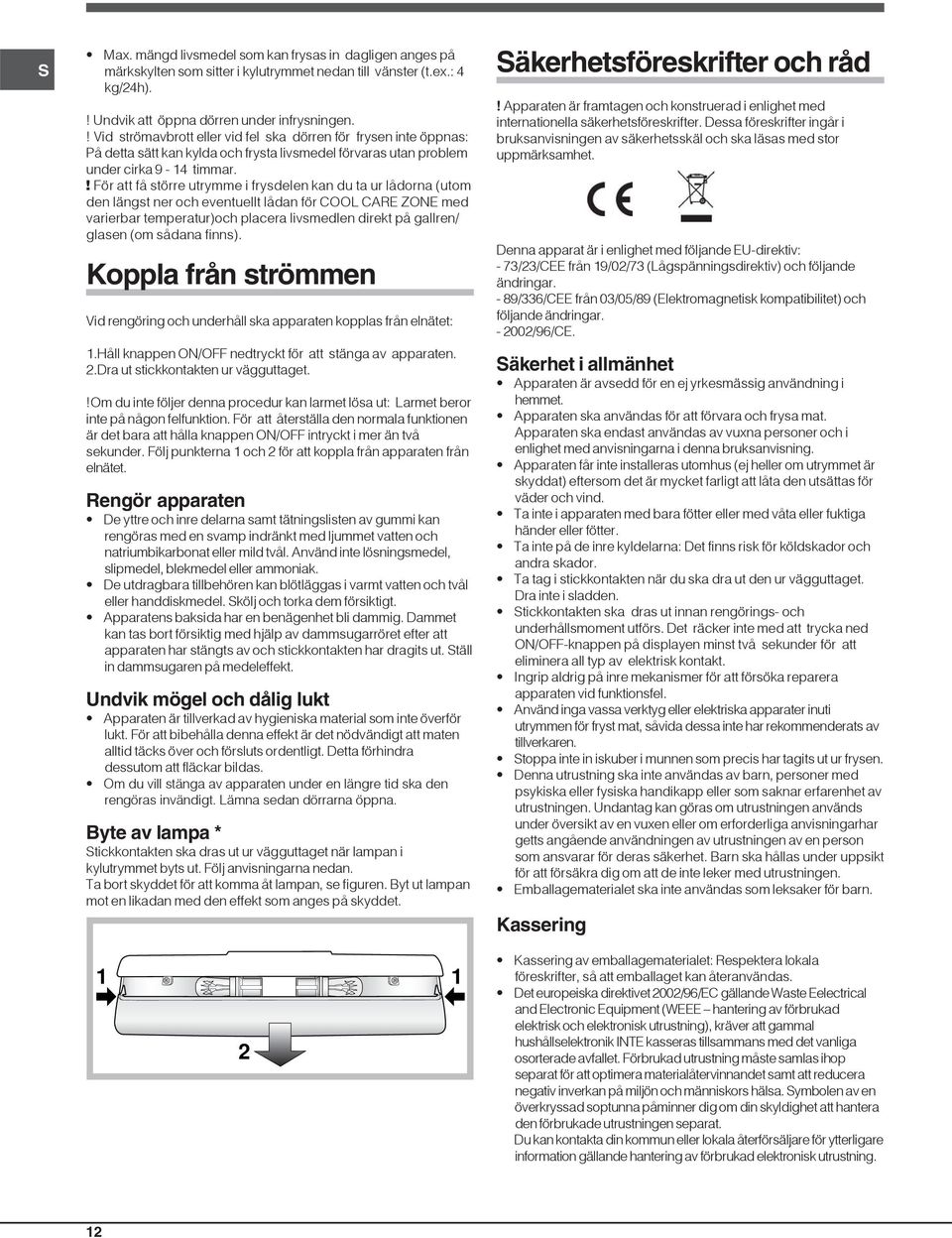 ! För att få större utrymme i frysdelen kan du ta ur lådorna (utom den längst ner och eventuellt lådan för COOL CARE ZONE med varierbar temperatur)och placera livsmedlen direkt på gallren/ glasen (om