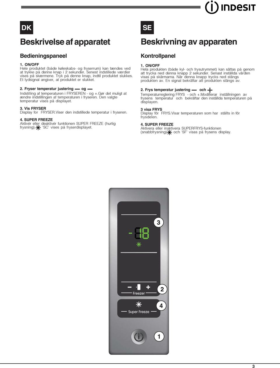 Gør det muligt at ændre indstillingen af temperaturen i fryseren. Den valgte temperatur vises på displayet. 3. Vis FRYSER Display for FRYSER.Viser den indstillede temperatur i fryseren. 4.