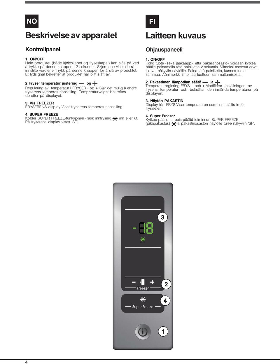 Gjør det mulig å endre fryserens temperaturinnstilling. Temperaturvalget bekreftes deretter på displayet. 3. Vis FREEZER FRYSERENS display.viser fryserens temperaturinnstilling. 4.