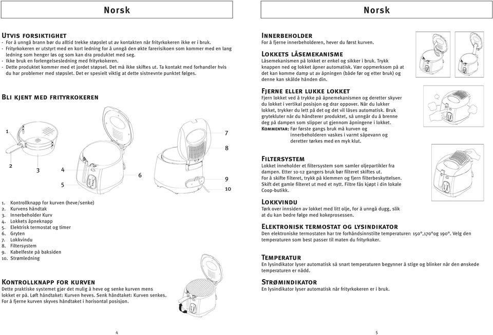 - Ikke bruk en forlengelsesledning med frityrkokeren. - Dette produktet kommer med et jordet støpsel. Det må ikke skiftes ut. Ta kontakt med forhandler hvis du har problemer med støpslet.