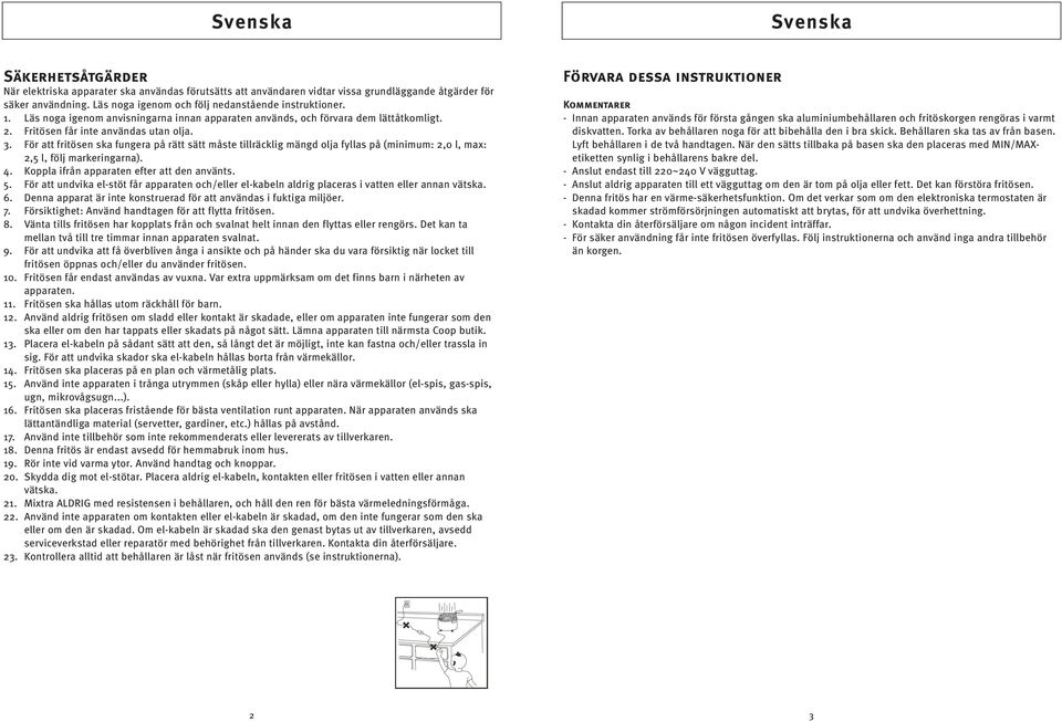 För att fritösen ska fungera på rätt sätt måste tillräcklig mängd olja fyllas på (minimum: 2,0 l, max: 2,5 l, följ markeringarna). 4. Koppla ifrån apparaten efter att den använts. 5.