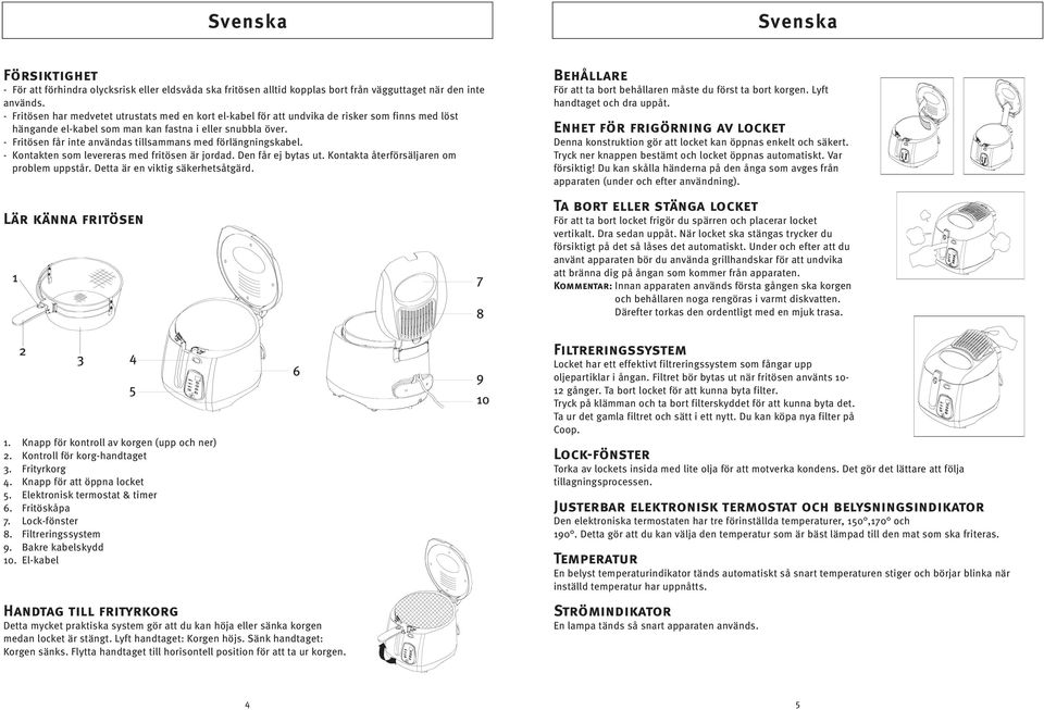 - Fritösen får inte användas tillsammans med förlängningskabel. - Kontakten som levereras med fritösen är jordad. Den får ej bytas ut. Kontakta återförsäljaren om problem uppstår.