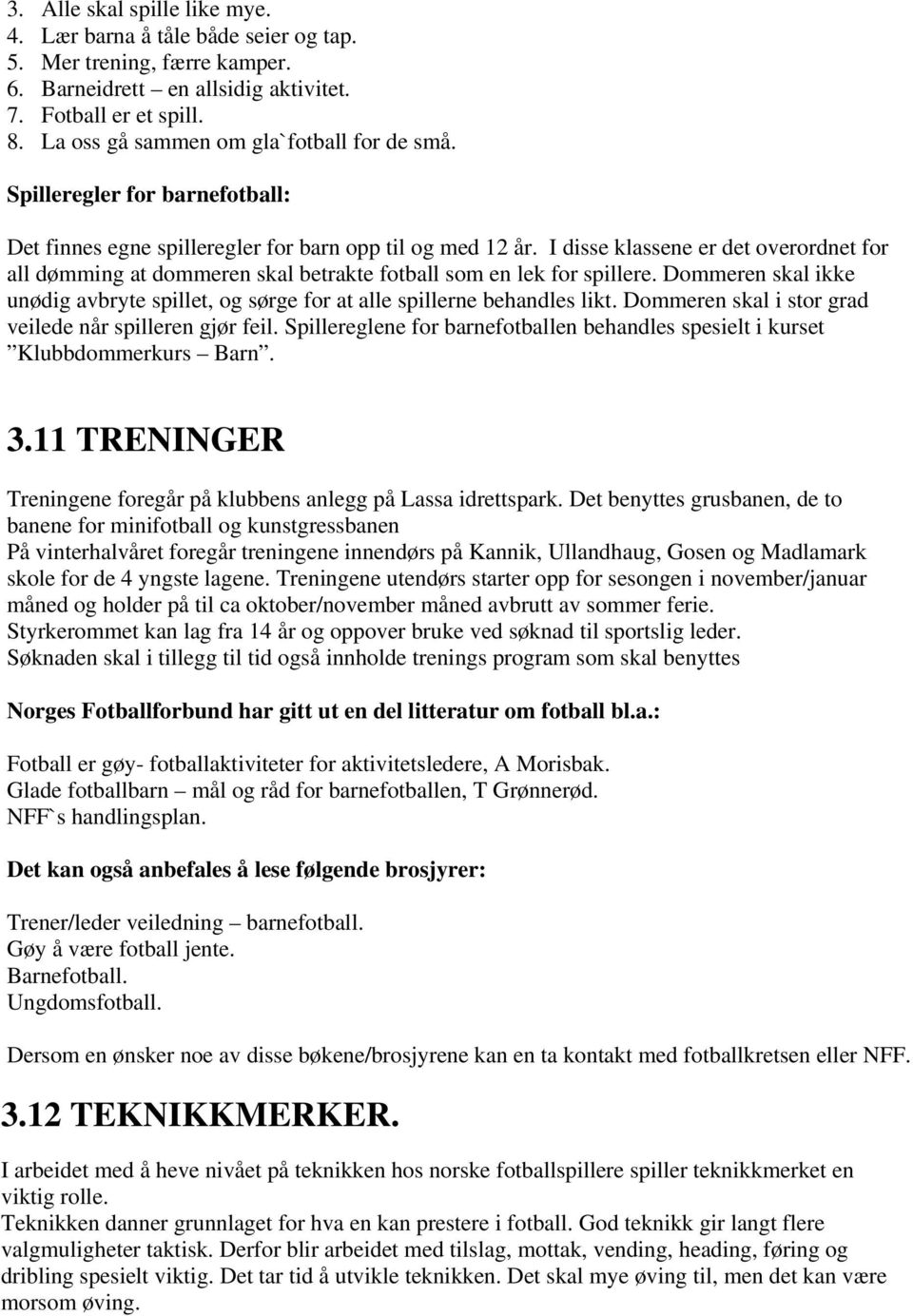 I disse klassene er det overordnet for all dømming at dommeren skal betrakte fotball som en lek for spillere. Dommeren skal ikke unødig avbryte spillet, og sørge for at alle spillerne behandles likt.