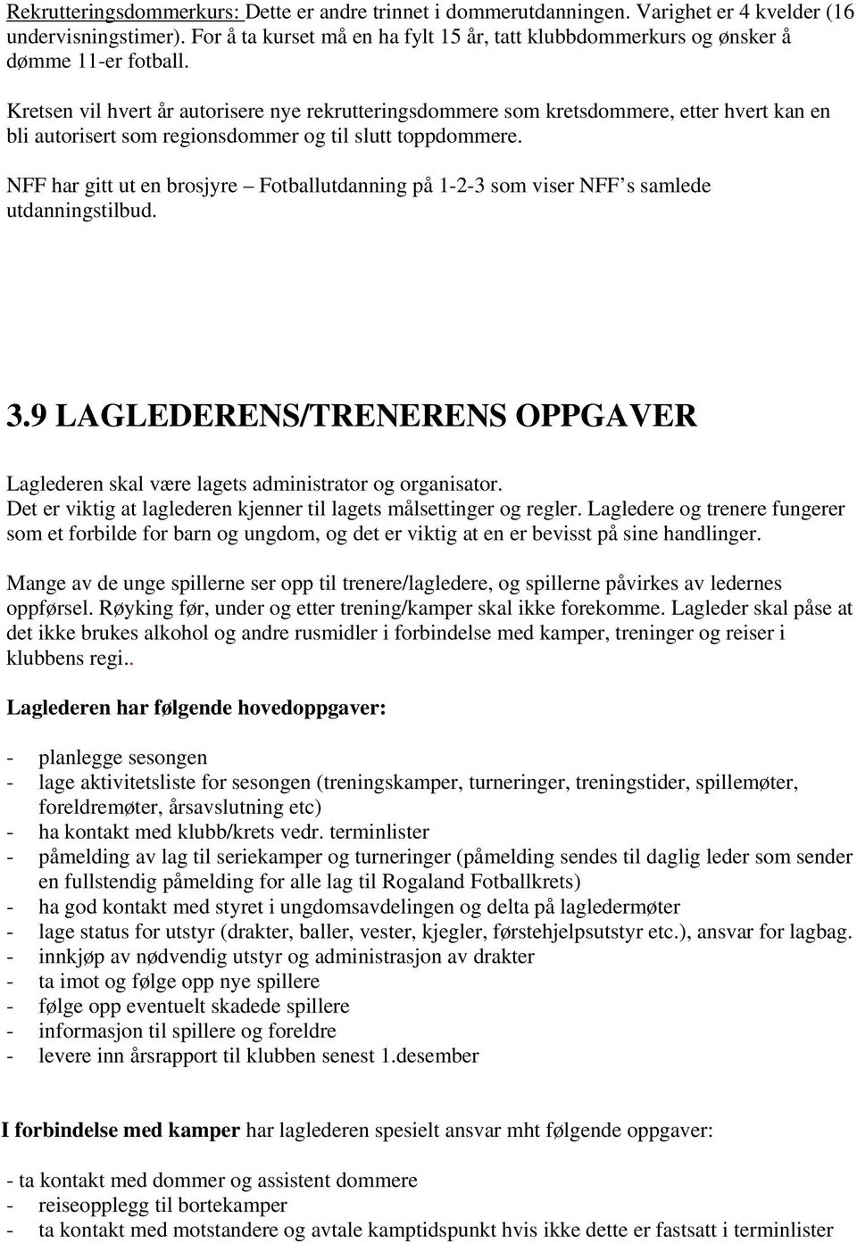 Kretsen vil hvert år autorisere nye rekrutteringsdommere som kretsdommere, etter hvert kan en bli autorisert som regionsdommer og til slutt toppdommere.