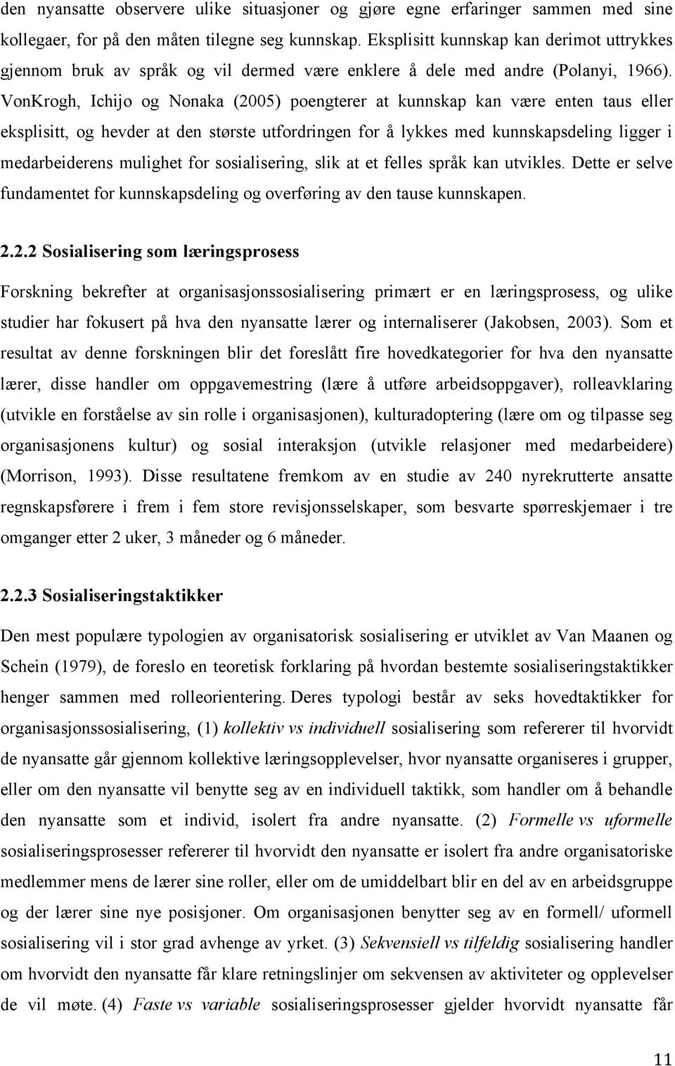 VonKrogh, Ichijo og Nonaka (2005) poengterer at kunnskap kan være enten taus eller eksplisitt, og hevder at den største utfordringen for å lykkes med kunnskapsdeling ligger i medarbeiderens mulighet