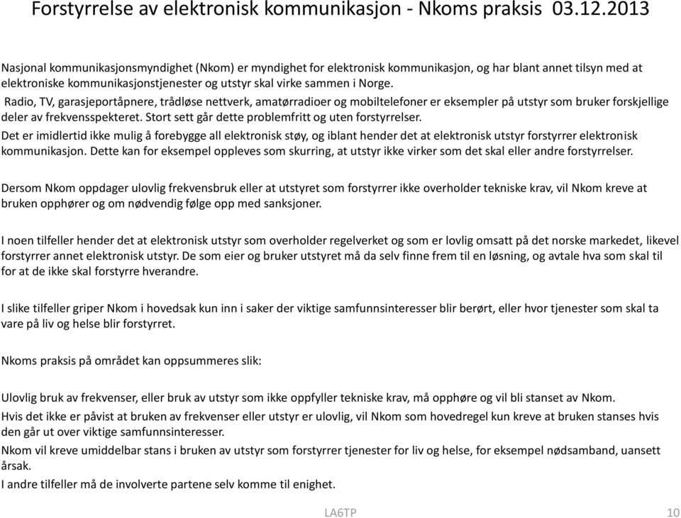 Radio, TV, garasjeportåpnere, trådløse nettverk, amatørradioer og mobiltelefoner er eksempler på utstyr som bruker forskjellige deler av frekvensspekteret.