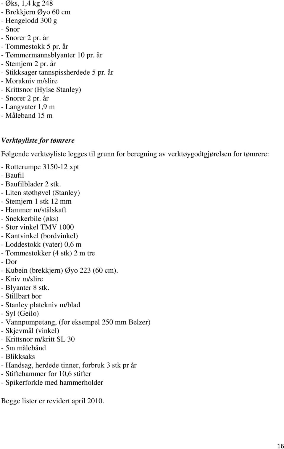 år - Langvater 1,9 m - Måleband 15 m Verktøyliste for tømrere Følgende verktøyliste legges til grunn for beregning av verktøygodtgjørelsen for tømrere: - Rotterumpe 3150-12 xpt - Baufil -