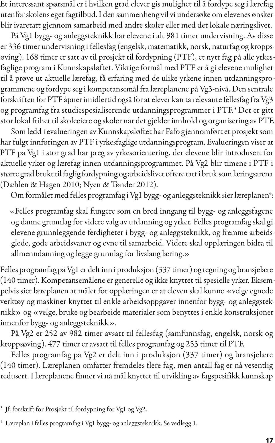 På Vg1 bygg- og anleggsteknikk har elevene i alt 981 timer undervisning. Av disse er 336 timer undervisning i fellesfag (engelsk, matematikk, norsk, naturfag og kroppsøving).