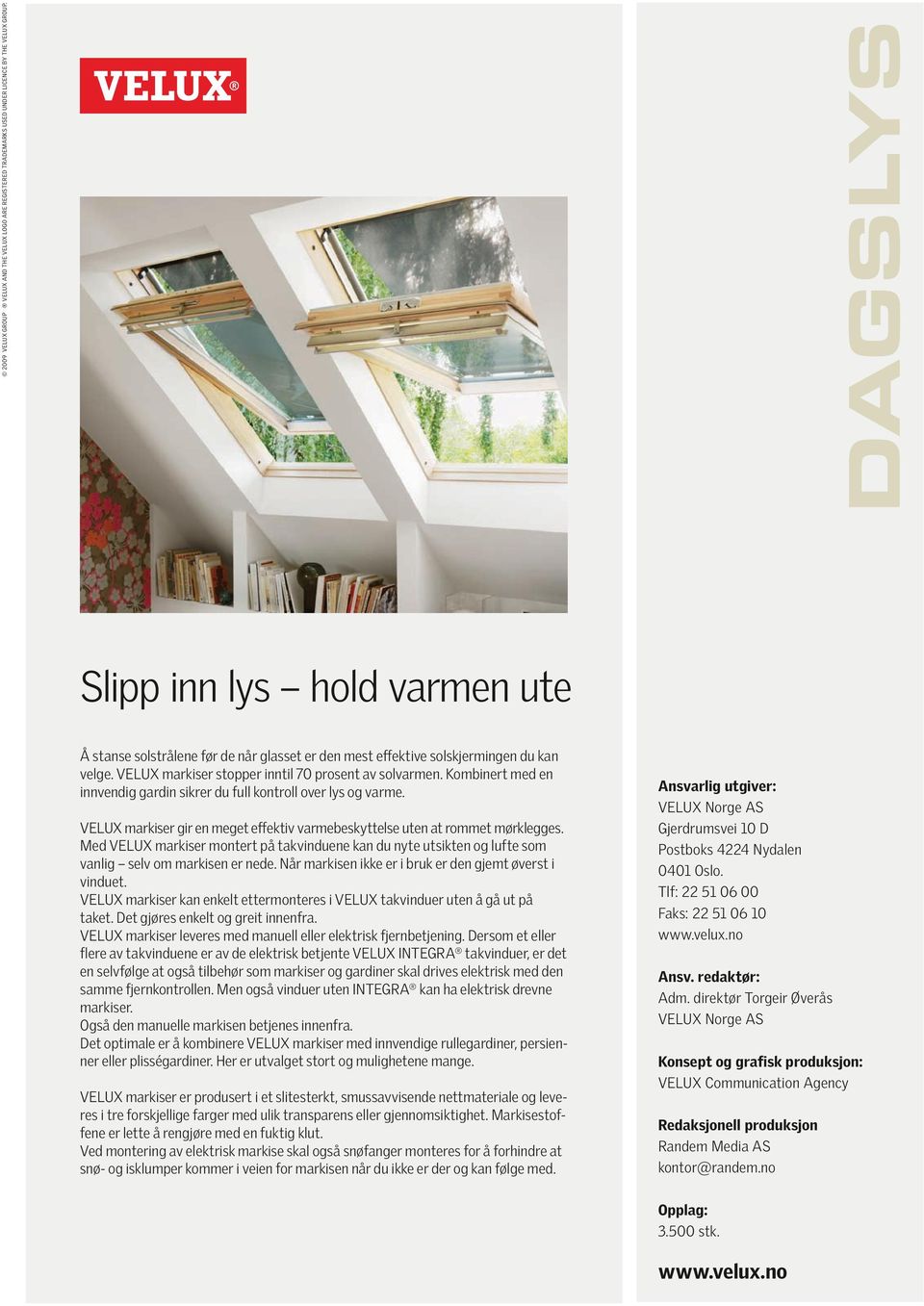 Kombinert med en innvendig gardin sikrer du full kontroll over lys og varme. VELUX markiser gir en meget effektiv varmebeskyttelse uten at rommet mørklegges.