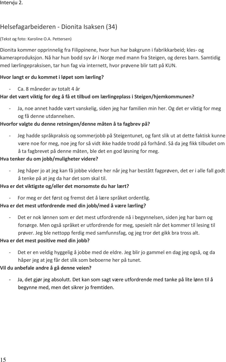 Samtidig med lærlingepraksisen, tar hun fag via internett, hvor prøvene blir tatt på KUN. Hvor langt er du kommet i løpet som lærling? - Ca.