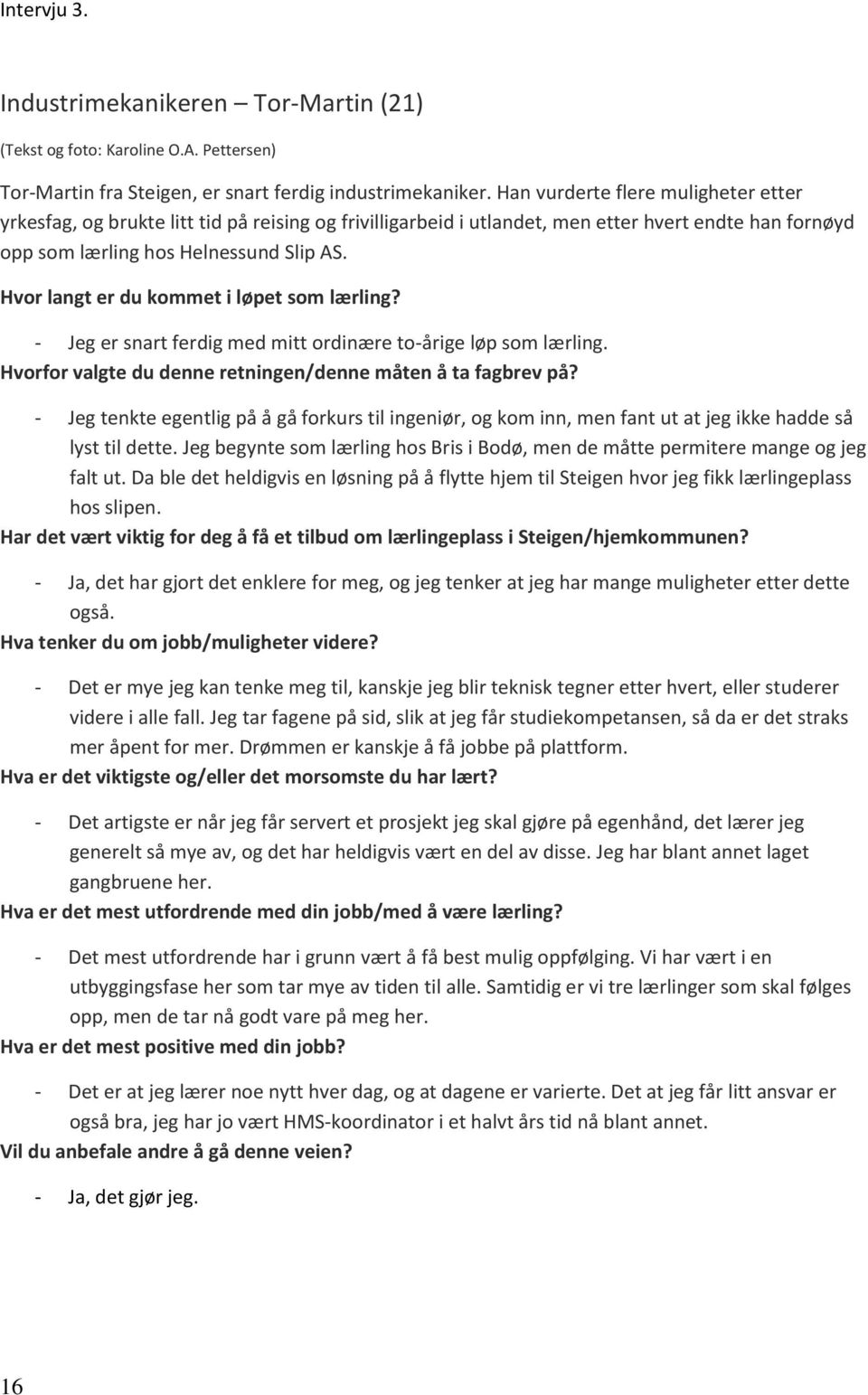 Hvor langt er du kommet i løpet som lærling? - Jeg er snart ferdig med mitt ordinære to-årige løp som lærling. Hvorfor valgte du denne retningen/denne måten å ta fagbrev på?