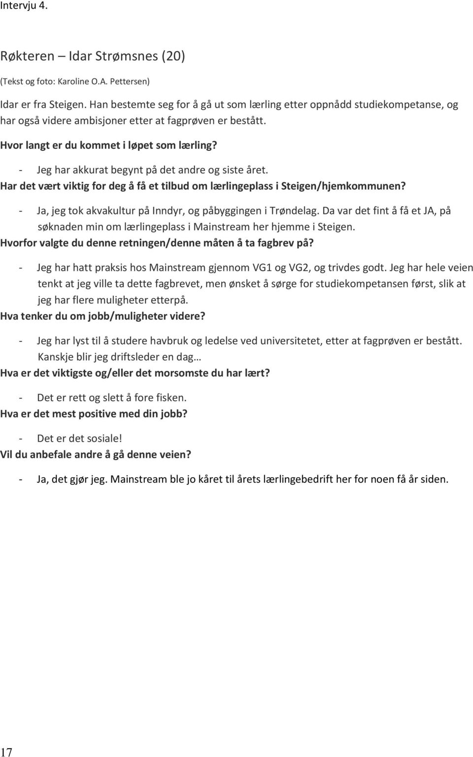 - Jeg har akkurat begynt på det andre og siste året. Har det vært viktig for deg å få et tilbud om lærlingeplass i Steigen/hjemkommunen? - Ja, jeg tok akvakultur på Inndyr, og påbyggingen i Trøndelag.