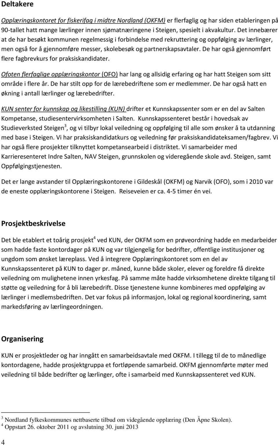 De har også gjennomført flere fagbrevkurs for praksiskandidater. Ofoten flerfaglige opplæringskontor (OFO) har lang og allsidig erfaring og har hatt Steigen som sitt område i flere år.