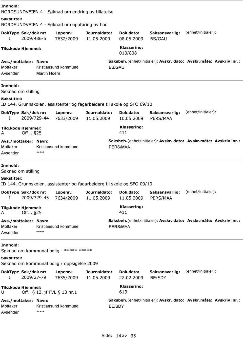 måte: vskriv lnr.: D 144, Grunnskolen, assistenter og fagarbeidere til skole og SFO 09/10 2009/729-45 7634/2009 vs./mottaker: Navn: Saksbeh. vskr. dato: vskr.måte: vskriv lnr.: Søknad om kommunal bolig - Søknad om kommunal bolig / oppsigelse 2009 2009/27-79 7635/2009 22.