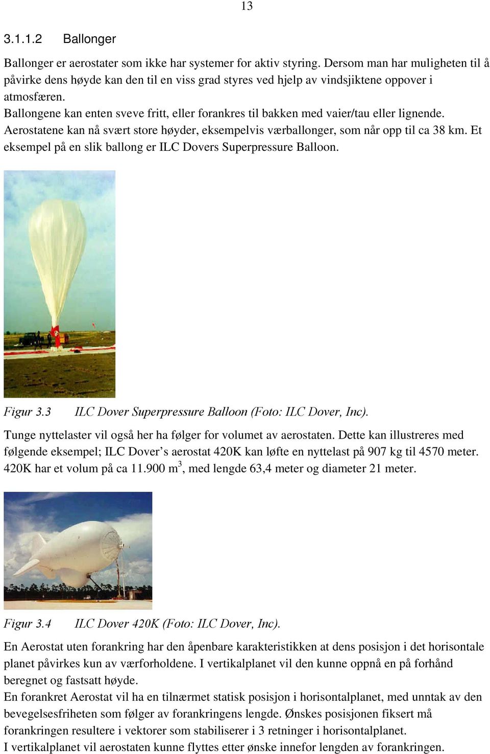 Ballongene kan enten sveve fritt, eller forankres til bakken med vaier/tau eller lignende. Aerostatene kan nå svært store høyder, eksempelvis værballonger, som når opp til ca 38 km.