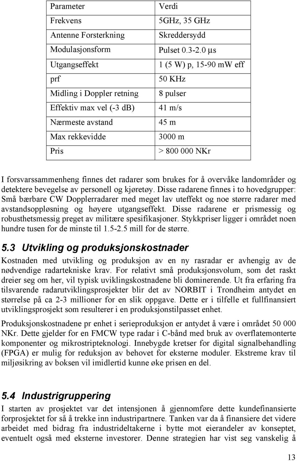 forsvarssammenheng finnes det radarer som brukes for å overvåke landområder og detektere bevegelse av personell og kjøretøy.