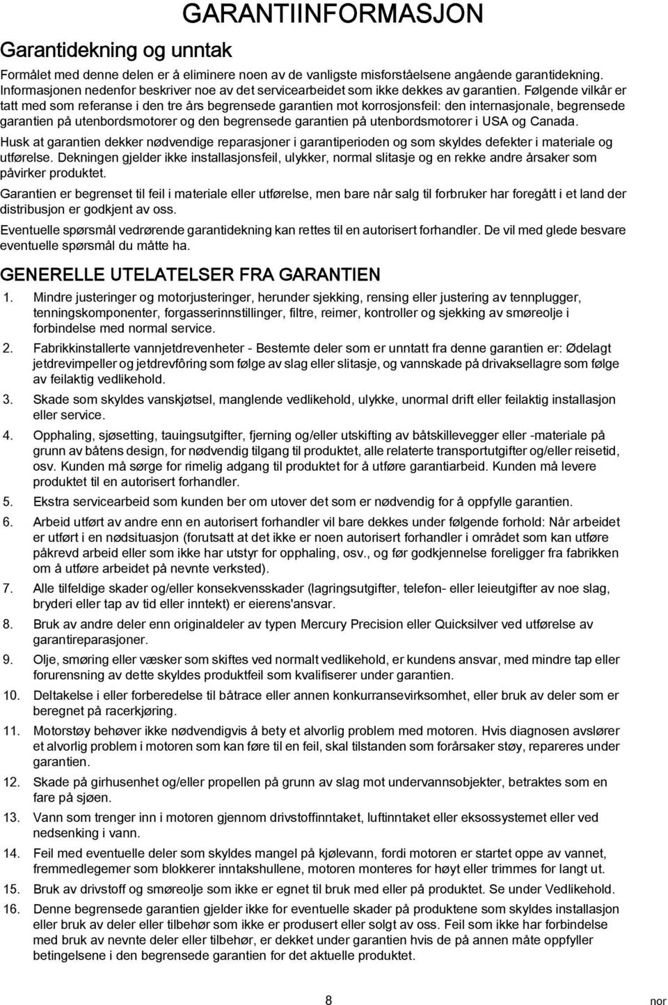 Følgende vilkår er ttt med som refernse i den tre års begrensede grntien mot korrosjonsfeil: den internsjonle, begrensede grntien på utenbordsmotorer og den begrensede grntien på utenbordsmotorer i