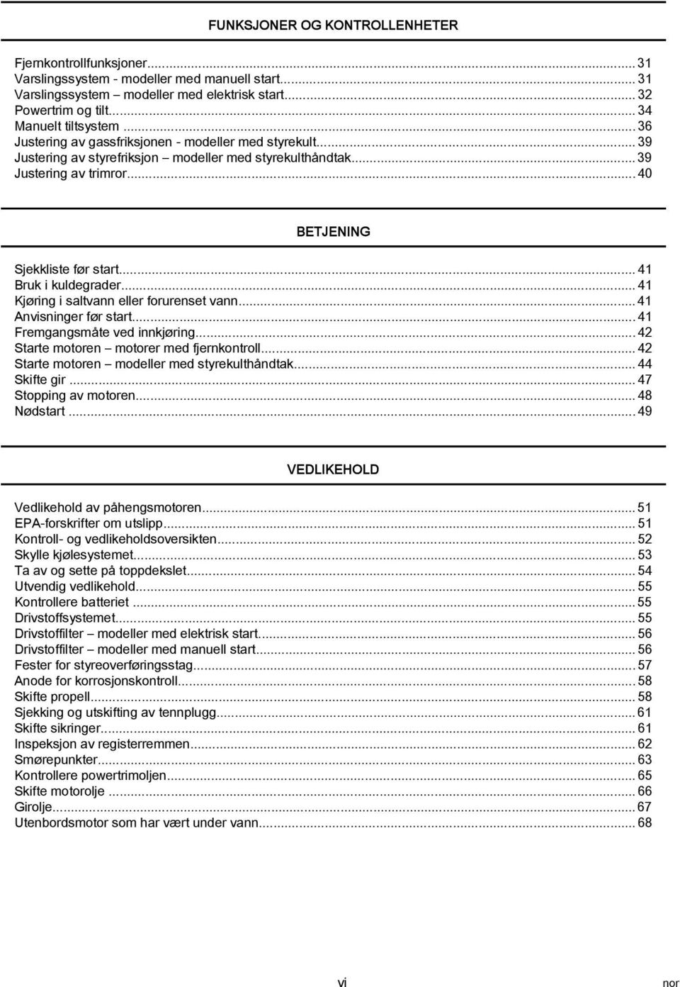 ..41 Kjøring i sltvnn eller forurenset vnn... 41 Anvisninger før strt...41 Fremgngsmåte ved innkjøring...42 Strte motoren motorer med fjernkontroll...42 Strte motoren modeller med styrekulthåndtk.